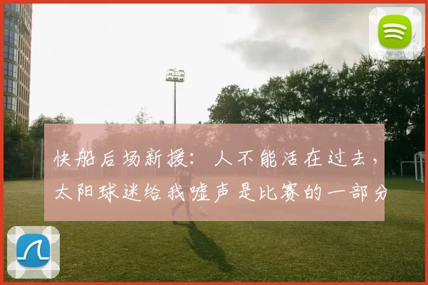快船后场新援：人不能活在过去，太阳球迷给我嘘声是比赛的一部分