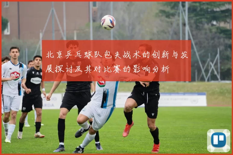 北京乒乓球队包夹战术的创新与发展探讨及其对比赛的影响分析
