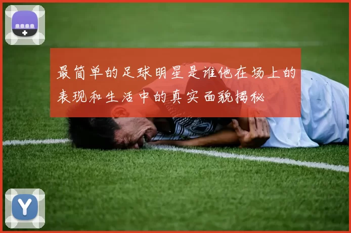 最简单的足球明星是谁他在场上的表现和生活中的真实面貌揭秘