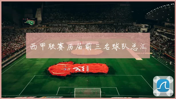 西甲联赛历届前三名球队总汇