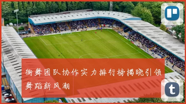 街舞团队协作实力排行榜揭晓引领舞蹈新风潮