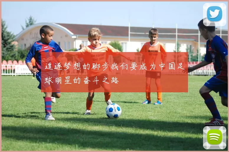追逐梦想的脚步我们要成为中国足球明星的奋斗之路