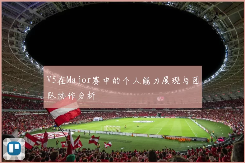 V5在Major赛中的个人能力展现与团队协作分析