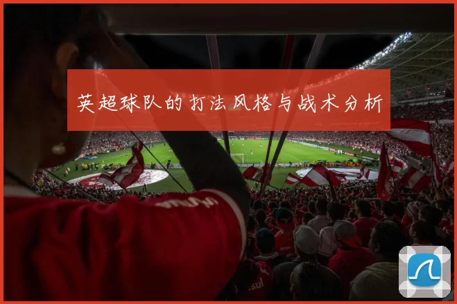 英超球队的打法风格与战术分析