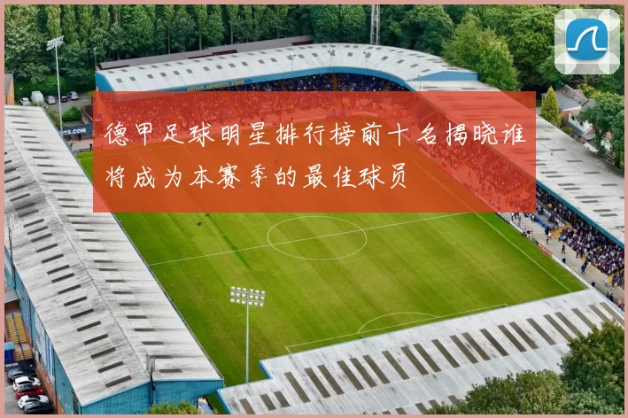 德甲足球明星排行榜前十名揭晓谁将成为本赛季的最佳球员