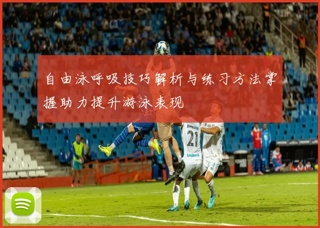 自由泳呼吸技巧解析与练习方法掌握助力提升游泳表现