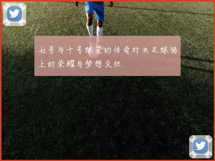 七号与十号球星的传奇对决足球场上的荣耀与梦想交织