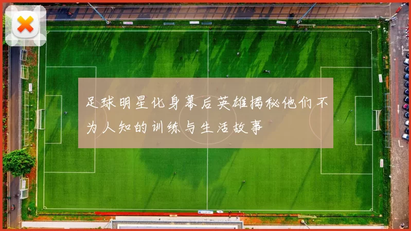 足球明星化身幕后英雄揭秘他们不为人知的训练与生活故事