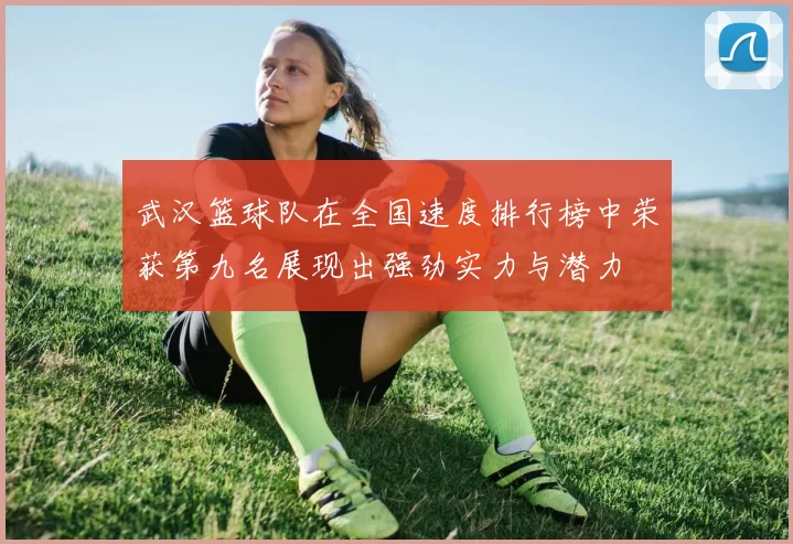 武汉篮球队在全国速度排行榜中荣获第九名展现出强劲实力与潜力