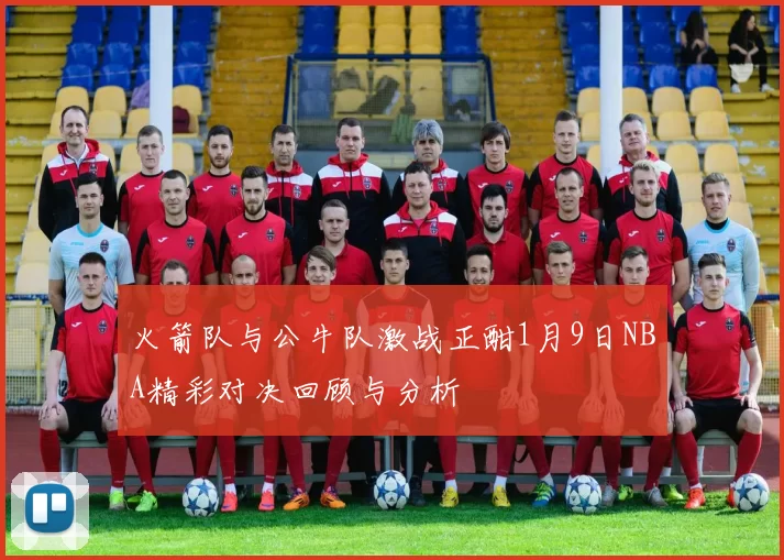 火箭队与公牛队激战正酣1月9日NBA精彩对决回顾与分析