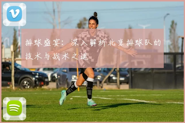 排球盛宴：深入解析北京排球队的技术与战术之道