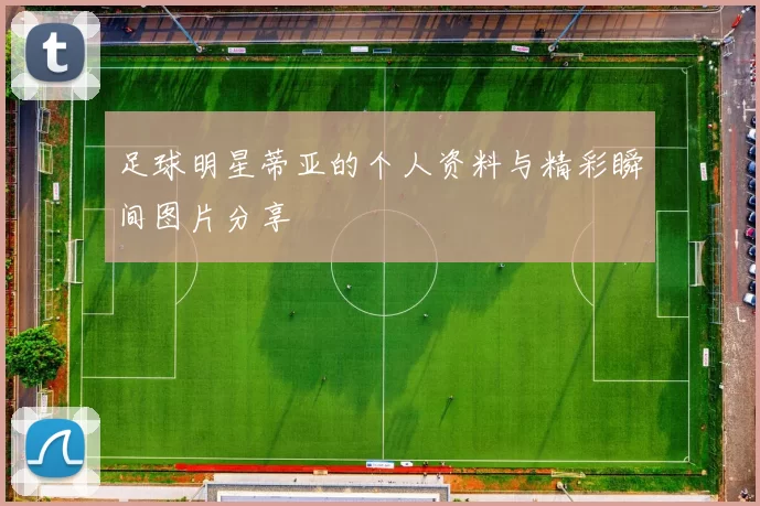 足球明星蒂亚的个人资料与精彩瞬间图片分享