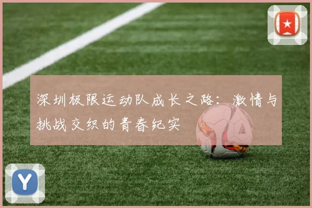 深圳极限运动队成长之路：激情与挑战交织的青春纪实