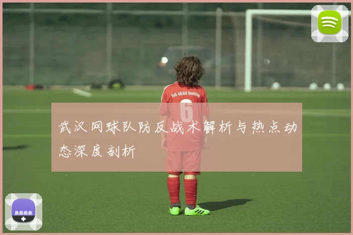 武汉网球队防反战术解析与热点动态深度剖析