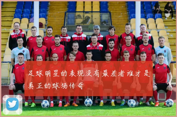足球明星的表现没有最差者谁才是真正的球场传奇
