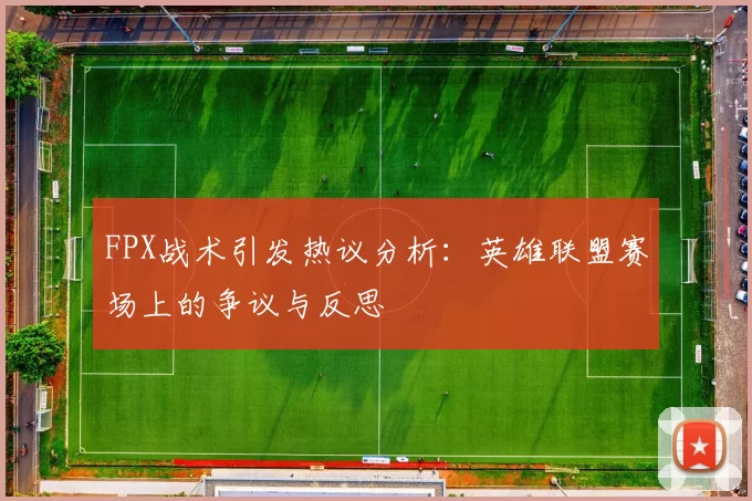 FPX战术引发热议分析：英雄联盟赛场上的争议与反思