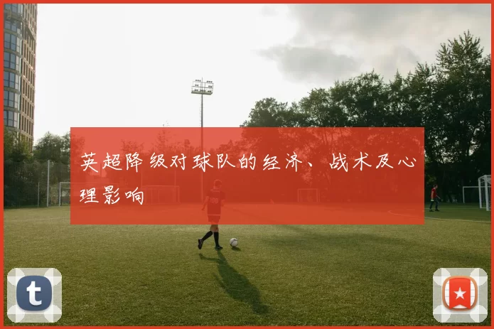 英超降级对球队的经济、战术及心理影响