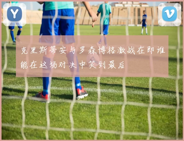 克里斯蒂安与罗森博格激战在即谁能在这场对决中笑到最后