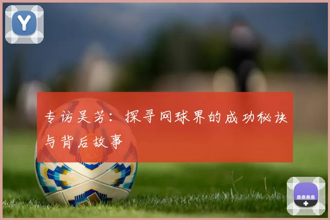 专访吴芳：探寻网球界的成功秘诀与背后故事