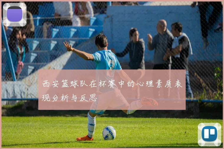 西安篮球队在杯赛中的心理素质表现分析与反思