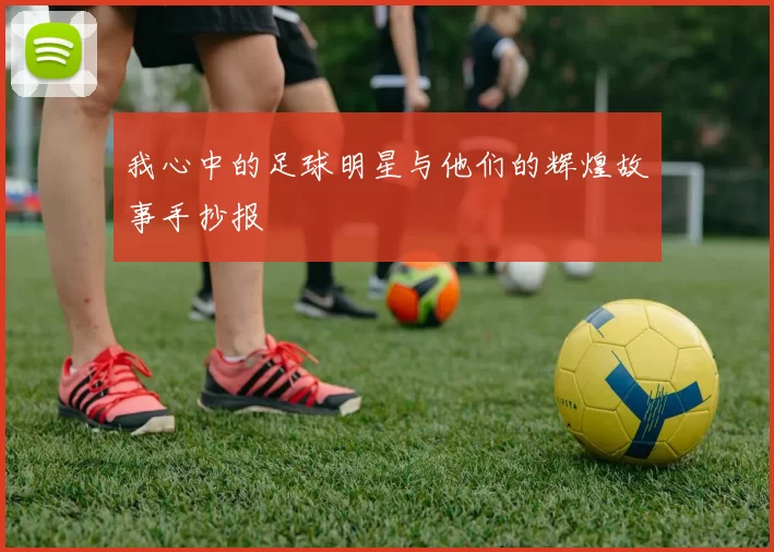 我心中的足球明星与他们的辉煌故事手抄报