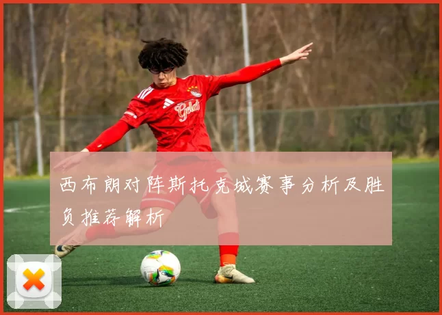 西布朗对阵斯托克城赛事分析及胜负推荐解析