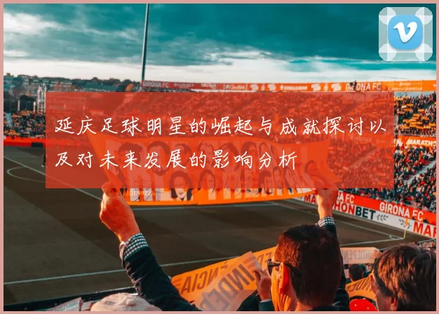 延庆足球明星的崛起与成就探讨以及对未来发展的影响分析