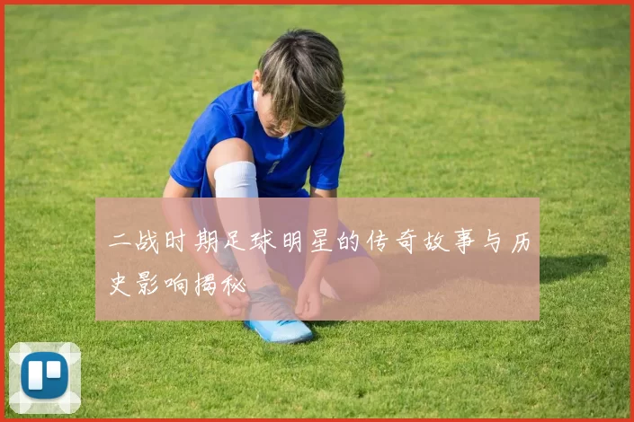 二战时期足球明星的传奇故事与历史影响揭秘
