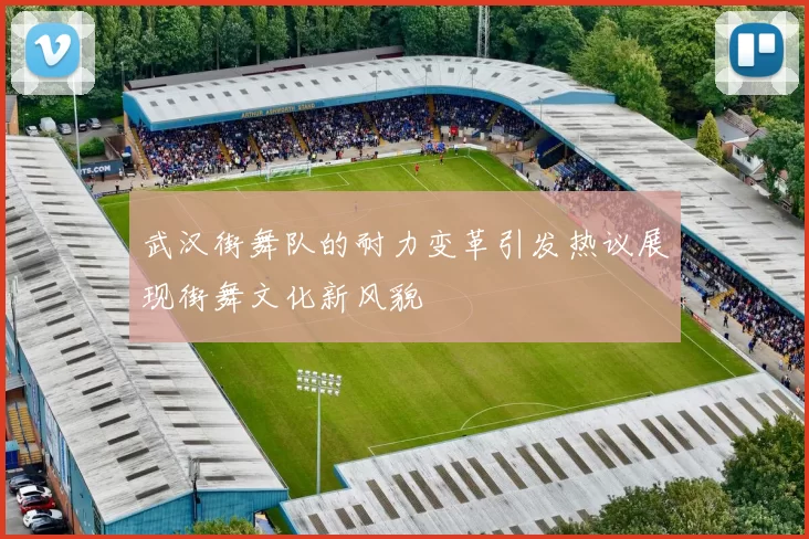 武汉街舞队的耐力变革引发热议展现街舞文化新风貌