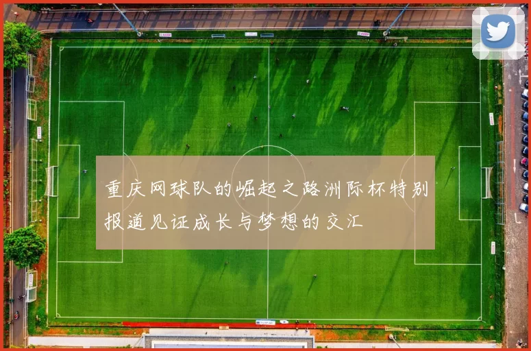 重庆网球队的崛起之路洲际杯特别报道见证成长与梦想的交汇