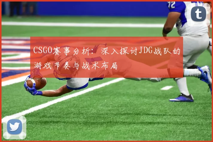 CSGO赛事分析：深入探讨JDG战队的游戏节奏与战术布局
