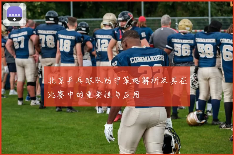 北京乒乓球队防守策略解析及其在比赛中的重要性与应用