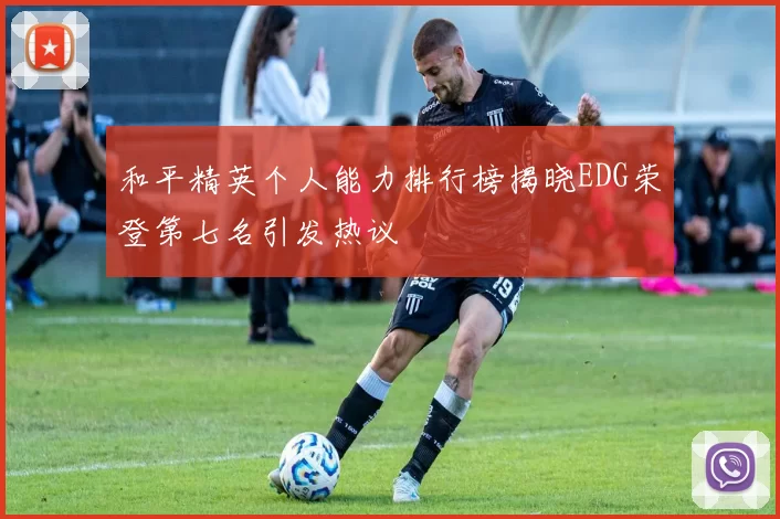 和平精英个人能力排行榜揭晓EDG荣登第七名引发热议