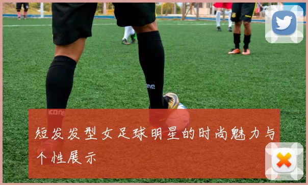 短发发型女足球明星的时尚魅力与个性展示