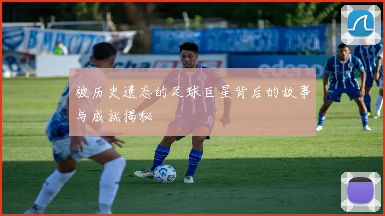 被历史遗忘的足球巨星背后的故事与成就揭秘