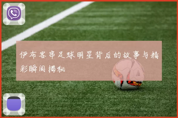 伊布客串足球明星背后的故事与精彩瞬间揭秘