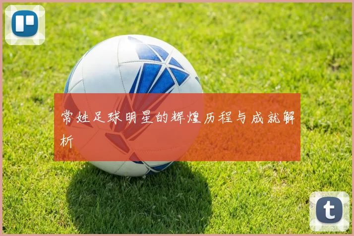 常姓足球明星的辉煌历程与成就解析