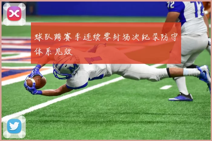 球队跨赛季连续零封场次纪录防守体系见效