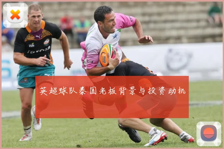 英超球队泰国老板背景与投资动机