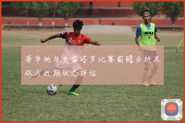 蒂华纳与克雷塔罗比赛前瞻分析及双方近期状态评估