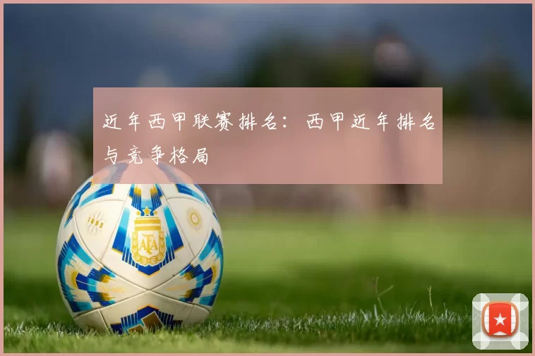近年西甲联赛排名：西甲近年排名与竞争格局