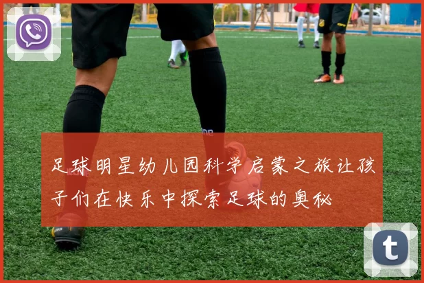 足球明星幼儿园科学启蒙之旅让孩子们在快乐中探索足球的奥秘