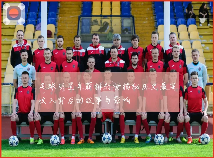 足球明星年薪排行榜揭秘历史最高收入背后的故事与影响