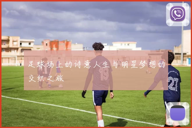 足球场上的诗意人生与明星梦想的交织之旅