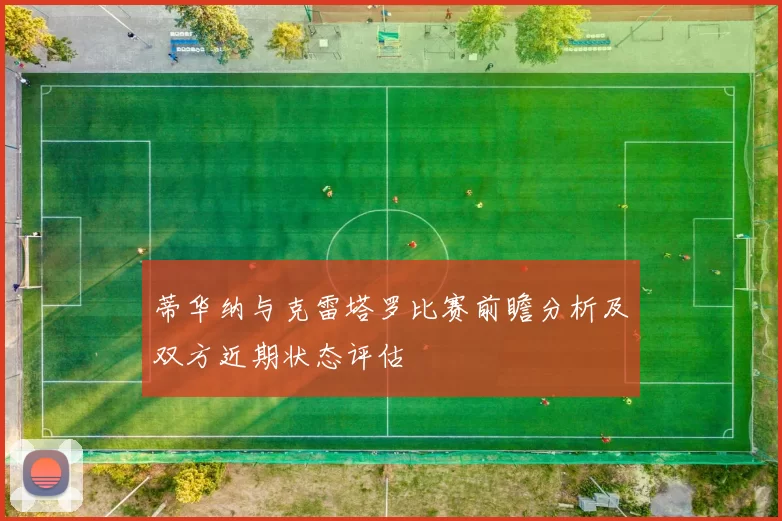 蒂华纳与克雷塔罗比赛前瞻分析及双方近期状态评估