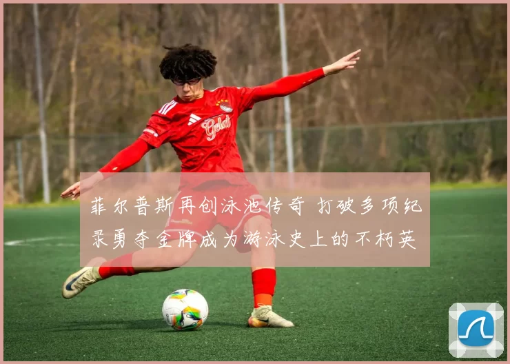 菲尔普斯再创泳池传奇 打破多项纪录勇夺金牌成为游泳史上的不朽英雄