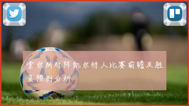 索尔纳对阵凯尔特人比赛前瞻及胜负预测分析