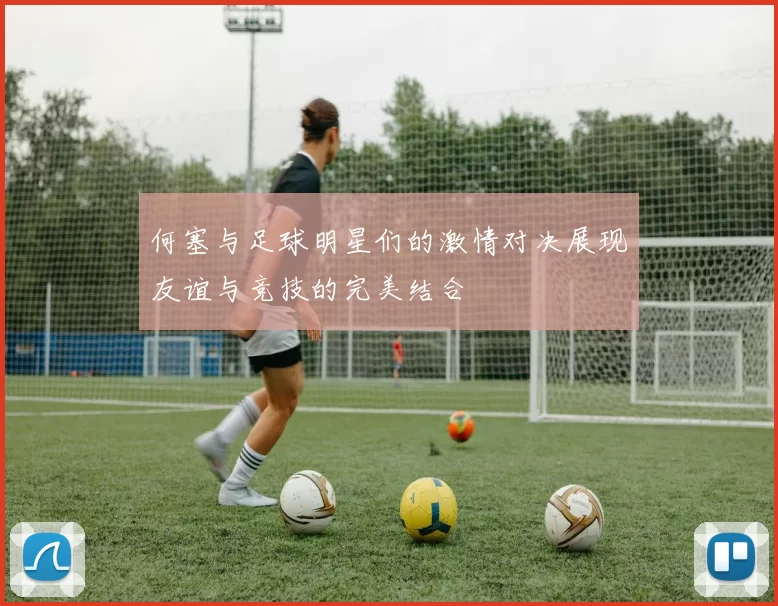 何塞与足球明星们的激情对决展现友谊与竞技的完美结合