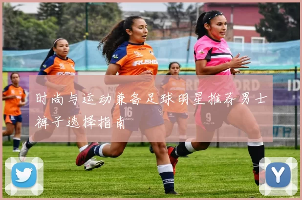 时尚与运动兼备足球明星推荐男士裤子选择指南