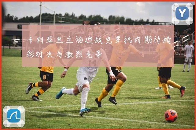卡利亚里主场迎战克罗托内期待精彩对决与激烈竞争